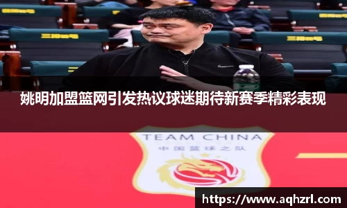 姚明加盟篮网引发热议球迷期待新赛季精彩表现