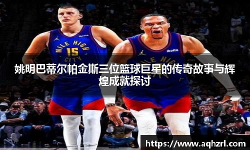 姚明巴蒂尔帕金斯三位篮球巨星的传奇故事与辉煌成就探讨
