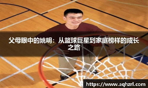 父母眼中的姚明：从篮球巨星到家庭榜样的成长之路