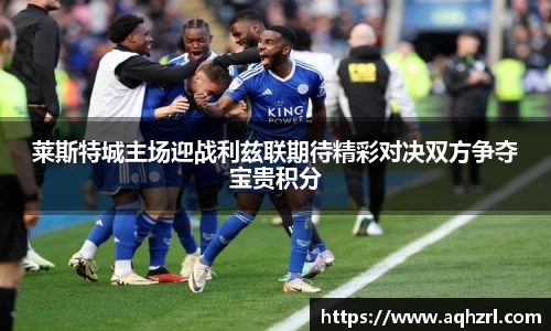 金年会莱斯特城主场迎战利兹联期待精彩对决双方争夺宝贵积分