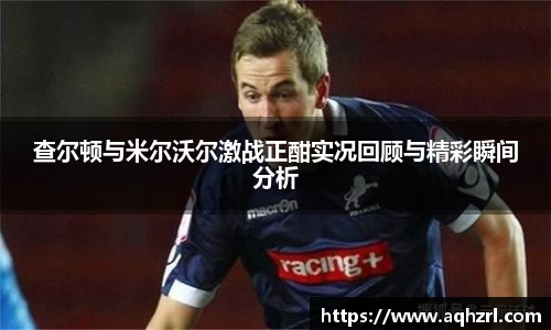 金年会查尔顿与米尔沃尔激战正酣实况回顾与精彩瞬间分析